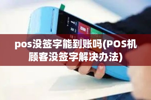 pos没签字能到账吗(POS机顾客没签字解决办法) pos没签字能到账吗(POS机顾客没签字解决办法)
