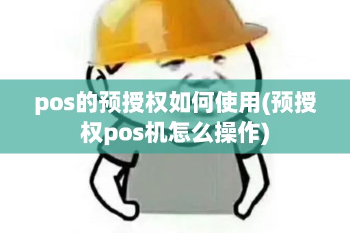 pos的预授权如何使用(预授权pos机怎么操作)