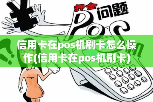 信用卡在pos机刷卡怎么操作(信用卡在pos机刷卡)