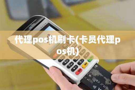 代理pos机刷卡(卡员代理pos机) 代理pos机刷卡(卡员代理pos机)