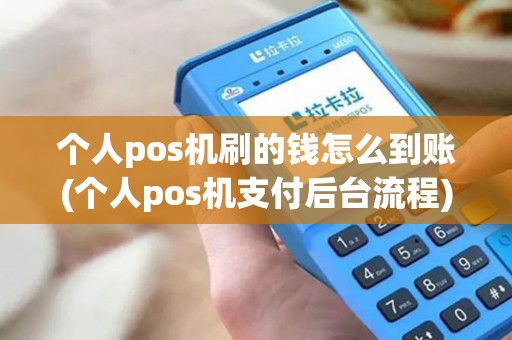 个人pos机刷的钱怎么到账(个人pos机支付后台流程) 个人pos机刷的钱怎么到账(个人pos机支付后台流程)