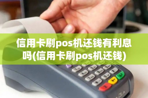 信用卡刷pos机还钱有利息吗(信用卡刷pos机还钱) 信用卡刷pos机还钱有利息吗(信用卡刷pos机还钱)