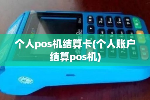 个人pos机结算卡(个人账户结算pos机)