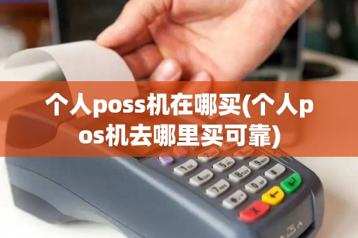 个人poss机在哪买(个人pos机去哪里买可靠)