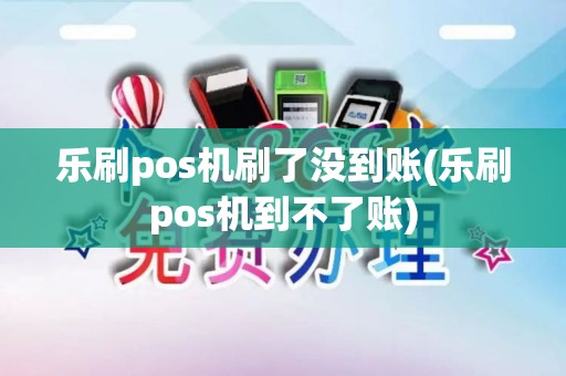 乐刷pos机刷了没到账(乐刷pos机到不了账) 乐刷pos机刷了没到账(乐刷pos机到不了账)
