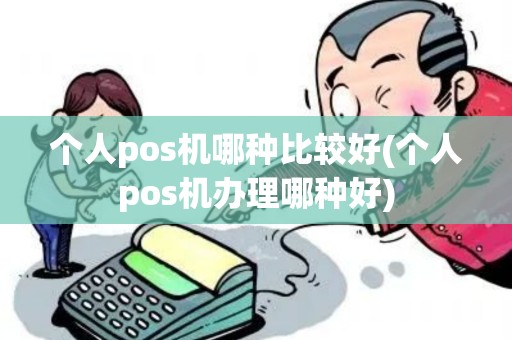 个人pos机哪种比较好(个人pos机办理哪种好) 个人pos机哪种比较好(个人pos机办理哪种好)