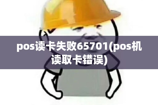 pos读卡失败65701(pos机读取卡错误) pos读卡失败65701(pos机读取卡错误)