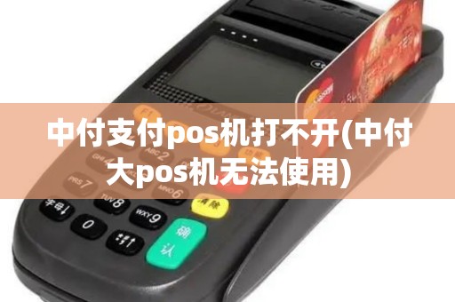 中付支付pos机打不开(中付大pos机无法使用) 中付支付pos机打不开(中付大pos机无法使用)