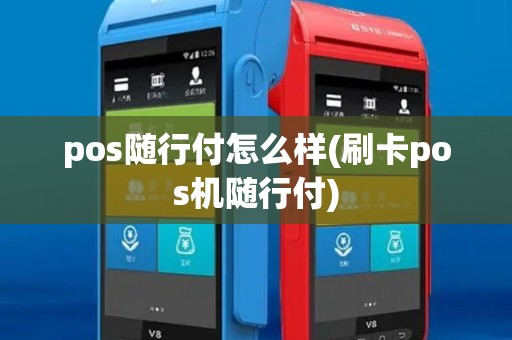 pos随行付怎么样(刷卡pos机随行付) pos随行付怎么样(刷卡pos机随行付)