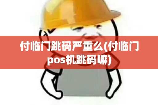 付临门跳码严重么(付临门pos机跳码嘛) 付临门跳码严重么(付临门pos机跳码嘛)