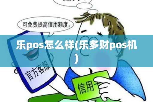 乐pos怎么样(乐多财pos机) 乐pos怎么样(乐多财pos机)