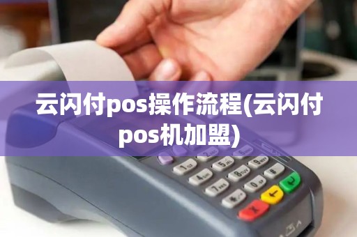 云闪付pos操作流程(云闪付pos机加盟)