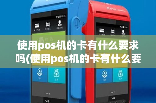 使用pos机的卡有什么要求吗(使用pos机的卡有什么要求) 使用pos机的卡有什么要求吗(使用pos机的卡有什么要求)
