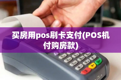 买房用pos刷卡支付(POS机付购房款) 买房用pos刷卡支付(POS机付购房款)