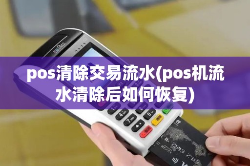 pos清除交易流水(pos机流水清除后如何恢复) pos清除交易流水(pos机流水清除后如何恢复)