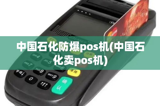 中国石化防爆pos机(中国石化卖pos机) 中国石化防爆pos机(中国石化卖pos机)