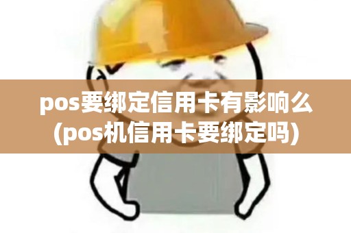 pos要绑定信用卡有影响么(pos机信用卡要绑定吗)