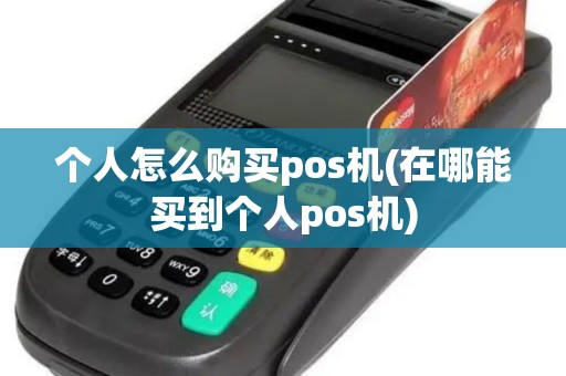 个人怎么购买pos机(在哪能买到个人pos机) 个人怎么购买pos机(在哪能买到个人pos机)