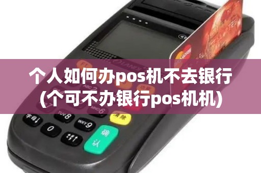 个人如何办pos机不去银行(个可不办银行pos机机)