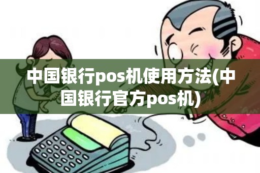 中国银行pos机使用方法(中国银行官方pos机) 中国银行pos机使用方法(中国银行官方pos机)