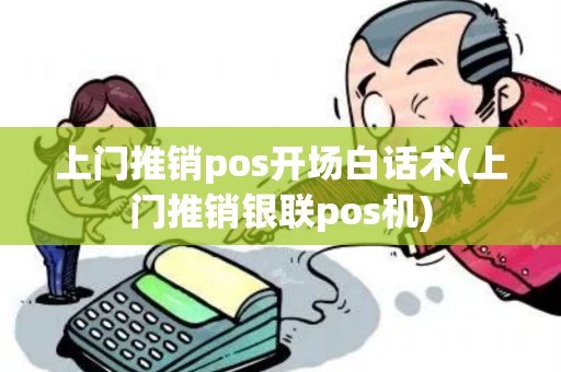上门推销pos开场白话术(上门推销银联pos机) 上门推销pos开场白话术(上门推销银联pos机)