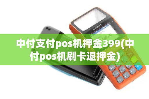 中付支付pos机押金399(中付pos机刷卡退押金) 中付支付pos机押金399(中付pos机刷卡退押金)