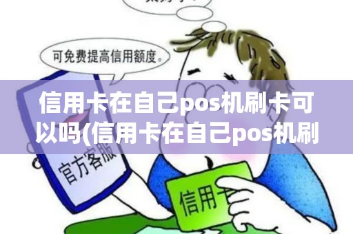 信用卡在自己pos机刷卡可以吗(信用卡在自己pos机刷卡) 信用卡在自己pos机刷卡可以吗(信用卡在自己pos机刷卡)
