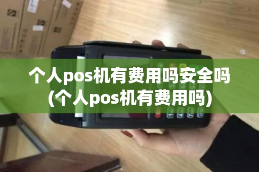 个人pos机有费用吗安全吗(个人pos机有费用吗)