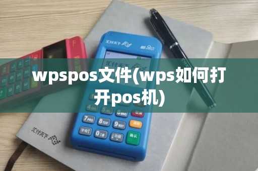 wpspos文件(wps如何打开pos机) wpspos文件(wps如何打开pos机)