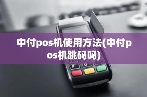 中付pos机使用方法(中付pos机跳码吗)