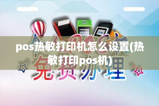 pos热敏打印机怎么设置(热敏打印pos机) pos热敏打印机怎么设置(热敏打印pos机)