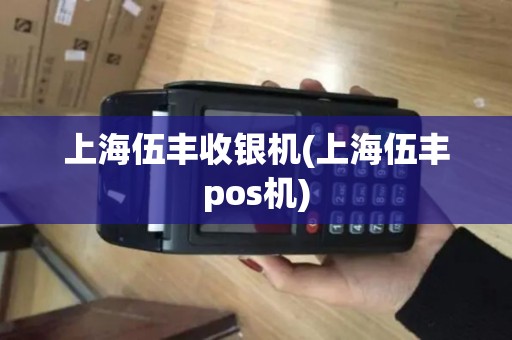 上海伍丰收银机(上海伍丰pos机)