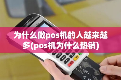 为什么做pos机的人越来越多(pos机为什么热销) 为什么做pos机的人越来越多(pos机为什么热销)