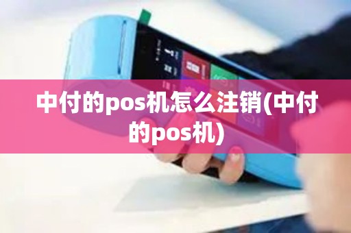 中付的pos机怎么注销(中付的pos机) 中付的pos机怎么注销(中付的pos机)