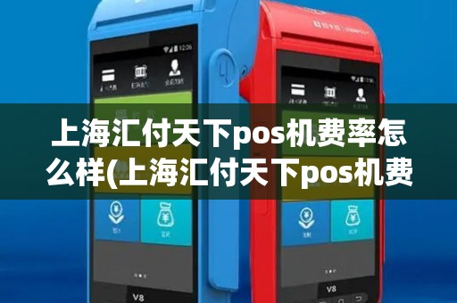 上海汇付天下pos机费率怎么样(上海汇付天下pos机费率) 上海汇付天下pos机费率怎么样(上海汇付天下pos机费率)