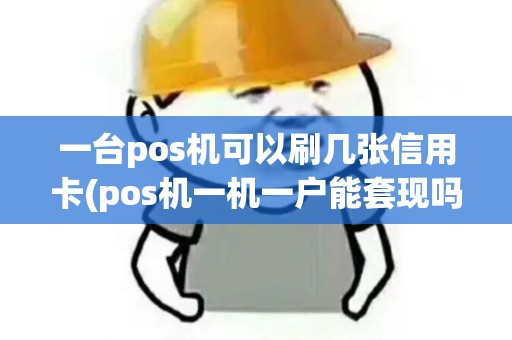 一台pos机可以刷几张信用卡(pos机一机一户能套现吗) 一台pos机可以刷几张信用卡(pos机一机一户能套现吗)