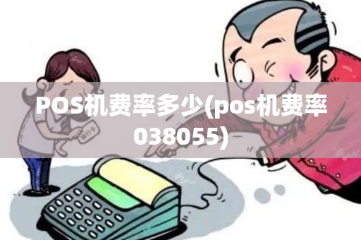 POS机费率多少(pos机费率038055) POS机费率多少(pos机费率038055)