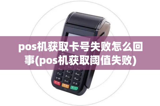 pos机获取卡号失败怎么回事(pos机获取阈值失败) pos机获取卡号失败怎么回事(pos机获取阈值失败)