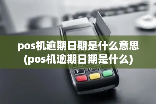 pos机逾期日期是什么意思(pos机逾期日期是什么) pos机逾期日期是什么意思(pos机逾期日期是什么)