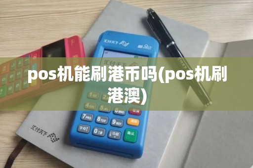 pos机能刷港币吗(pos机刷港澳) pos机能刷港币吗(pos机刷港澳)