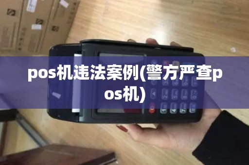 pos机违法案例(警方严查pos机) pos机违法案例(警方严查pos机)