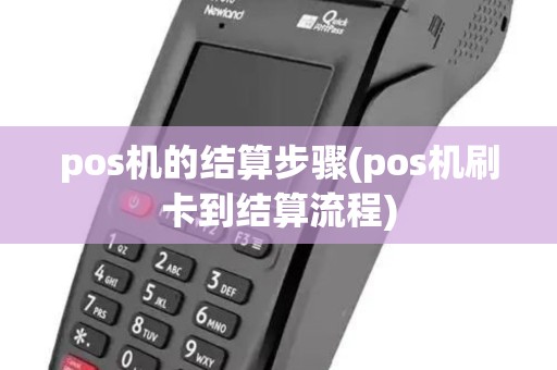 pos机的结算步骤(pos机刷卡到结算流程) pos机的结算步骤(pos机刷卡到结算流程)