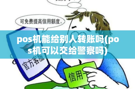 pos机能给别人转账吗(pos机可以交给警察吗) pos机能给别人转账吗(pos机可以交给警察吗)