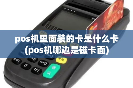 pos机里面装的卡是什么卡(pos机哪边是磁卡面) pos机里面装的卡是什么卡(pos机哪边是磁卡面)