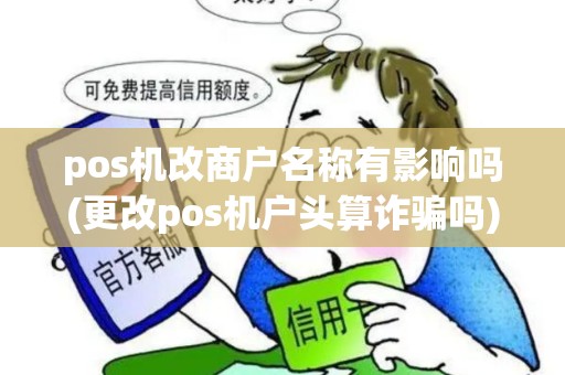 pos机改商户名称有影响吗(更改pos机户头算诈骗吗) pos机改商户名称有影响吗(更改pos机户头算诈骗吗)