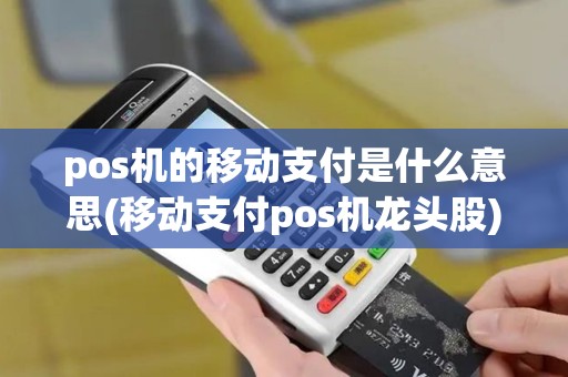 pos机的移动支付是什么意思(移动支付pos机龙头股) pos机的移动支付是什么意思(移动支付pos机龙头股)
