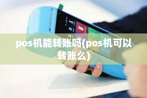 pos机能转账吗(pos机可以转账么) pos机能转账吗(pos机可以转账么)