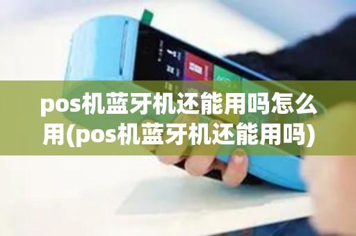 pos机蓝牙机还能用吗怎么用(pos机蓝牙机还能用吗) pos机蓝牙机还能用吗怎么用(pos机蓝牙机还能用吗)