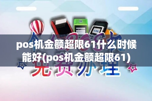 pos机金额超限61什么时候能好(pos机金额超限61) pos机金额超限61什么时候能好(pos机金额超限61)