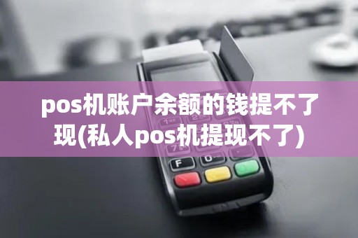 pos机账户余额的钱提不了现(私人pos机提现不了) pos机账户余额的钱提不了现(私人pos机提现不了)